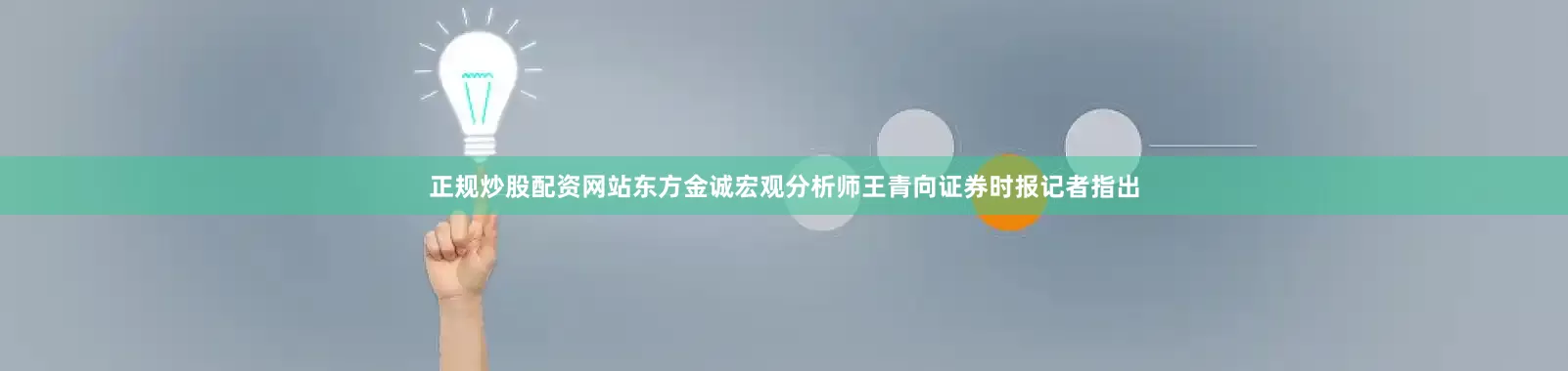 正规炒股配资网站东方金诚宏观分析师王青向证券时报记者指出