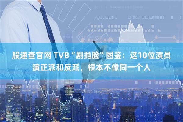 股速查官网 TVB“剧抛脸”图鉴：这10位演员演正派和反派，根本不像同一个人