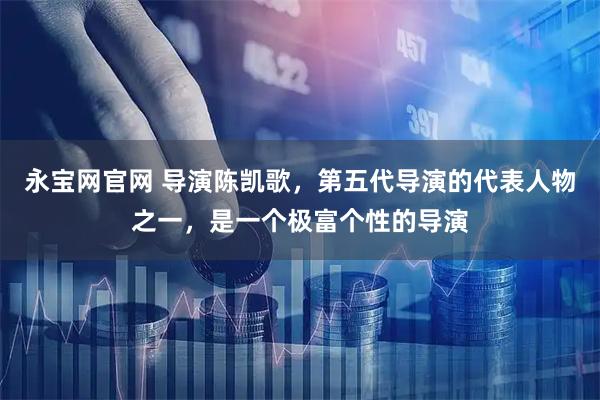 永宝网官网 导演陈凯歌，第五代导演的代表人物之一，是一个极富个性的导演