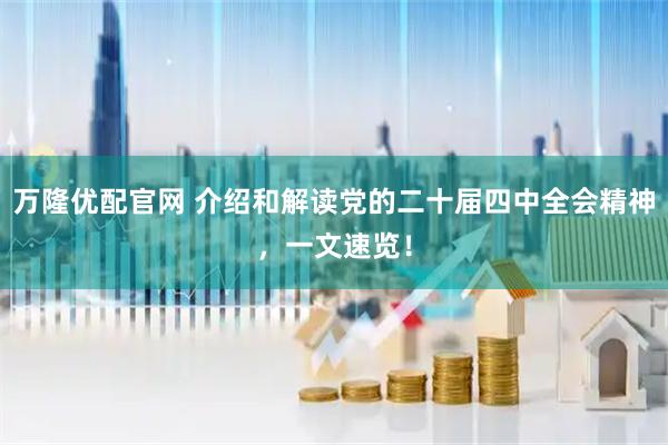 万隆优配官网 介绍和解读党的二十届四中全会精神，一文速览！