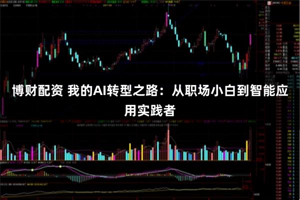 博财配资 我的AI转型之路：从职场小白到智能应用实践者