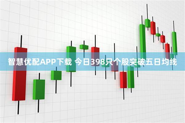 智慧优配APP下载 今日398只个股突破五日均线