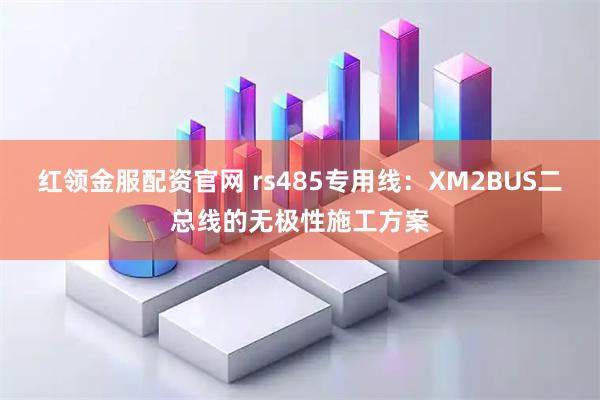红领金服配资官网 rs485专用线：XM2BUS二总线的无极性施工方案