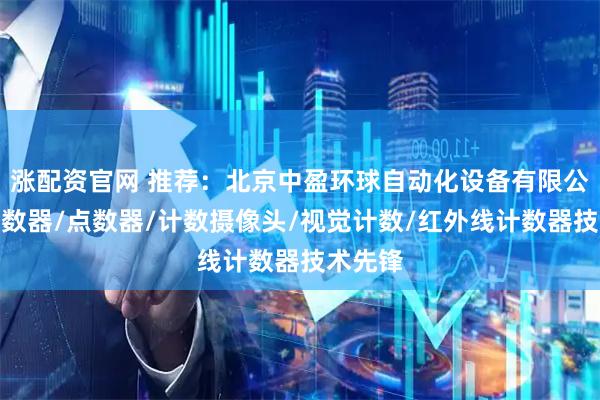 涨配资官网 推荐：北京中盈环球自动化设备有限公司，计数器/点数器/计数摄像头/视觉计数/红外线计数器技术先锋
